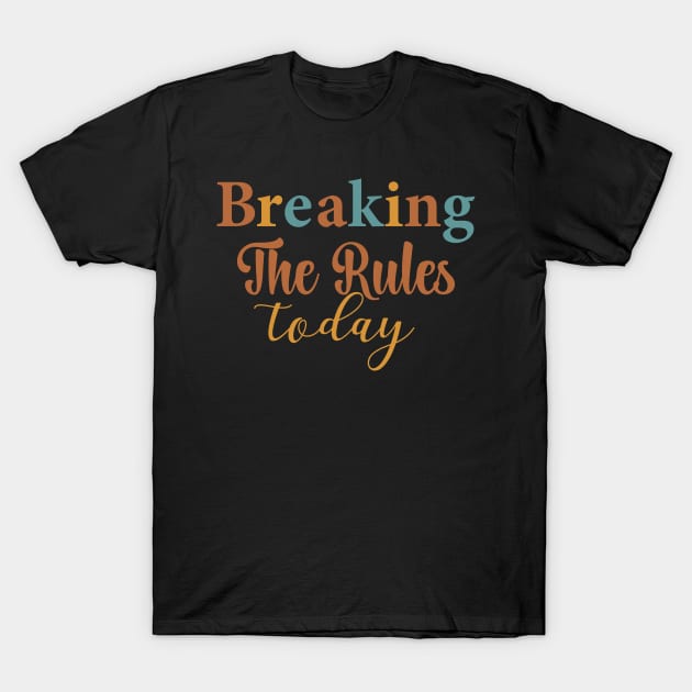 Breaking the rules today T-Shirt by AntonioClothing